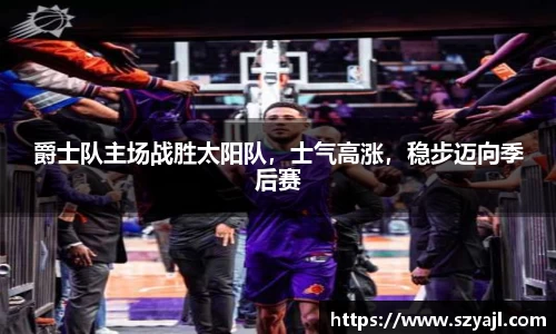 爵士队主场战胜太阳队，士气高涨，稳步迈向季后赛