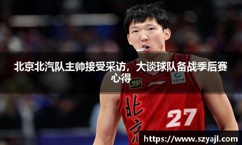 北京北汽队主帅接受采访，大谈球队备战季后赛心得