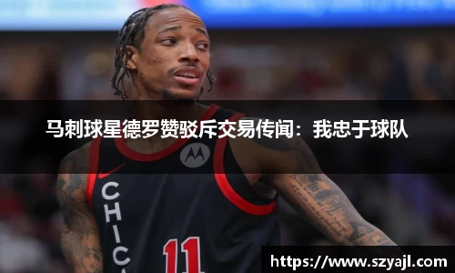马刺球星德罗赞驳斥交易传闻：我忠于球队
