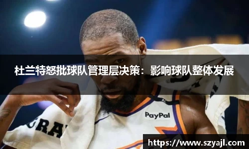 杜兰特怒批球队管理层决策：影响球队整体发展