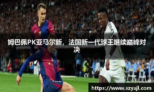 姆巴佩PK亚马尔新，法国新一代球王继续巅峰对决