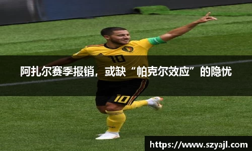阿扎尔赛季报销，或缺“帕克尔效应”的隐忧