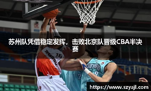 苏州队凭借稳定发挥，击败北京队晋级CBA半决赛