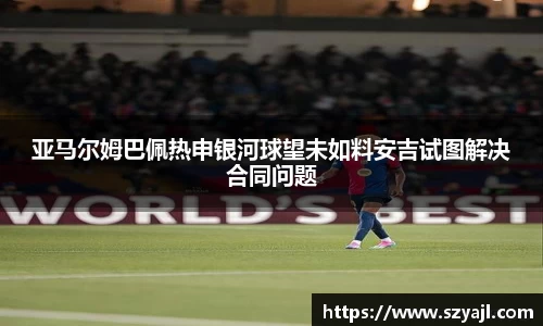 亚马尔姆巴佩热申银河球望未如料安吉试图解决合同问题
