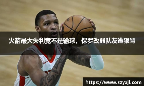 火箭最大失利竟不是输球，保罗改弱队友遭狠骂