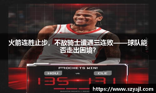 火箭连胜止步，不敌骑士遭遇三连败——球队能否走出困境？