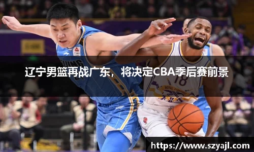 辽宁男篮再战广东，将决定CBA季后赛前景