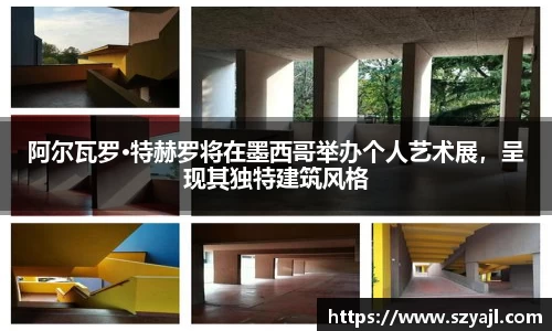 阿尔瓦罗·特赫罗将在墨西哥举办个人艺术展，呈现其独特建筑风格