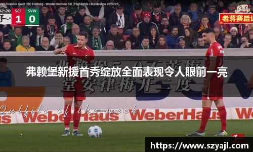 弗赖堡新援首秀绽放全面表现令人眼前一亮