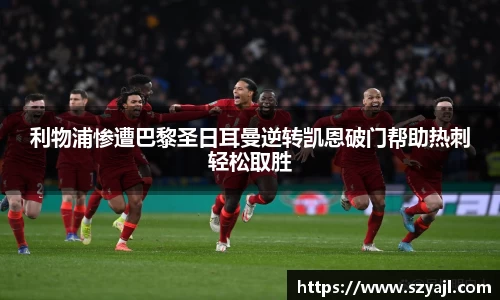 利物浦惨遭巴黎圣日耳曼逆转凯恩破门帮助热刺轻松取胜
