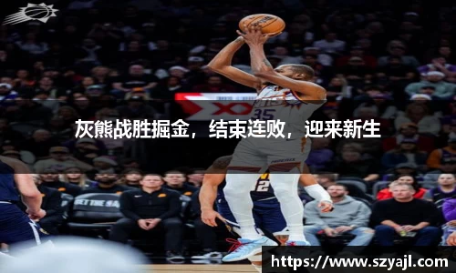 灰熊战胜掘金,结束连败,迎来新生