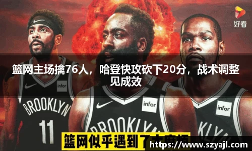 篮网主场擒76人,哈登快攻砍下20分,战术调整见成效