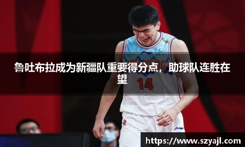 鲁吐布拉成为新疆队重要得分点，助球队连胜在望