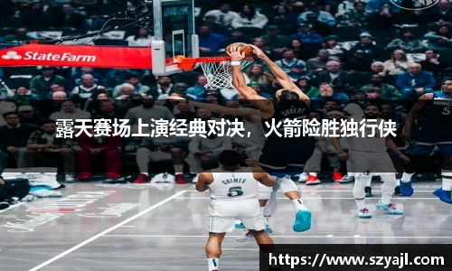 露天赛场上演经典对决，火箭险胜独行侠