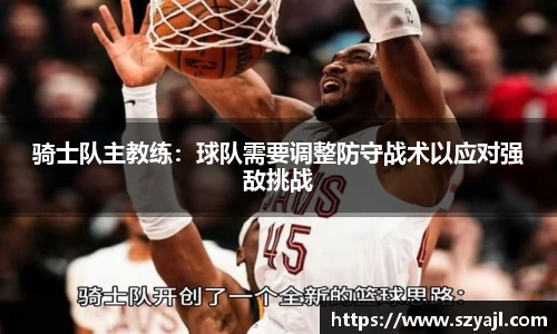 骑士队主教练：球队需要调整防守战术以应对强敌挑战