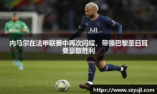 内马尔在法甲联赛中再次闪耀，带领巴黎圣日耳曼豪取胜利