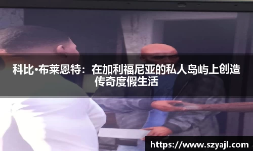 科比·布莱恩特：在加利福尼亚的私人岛屿上创造传奇度假生活