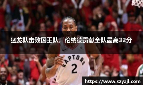 猛龙队击败国王队，伦纳德贡献全队最高32分