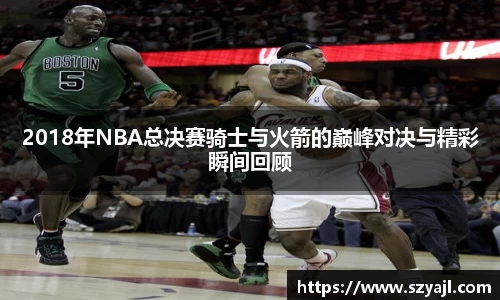 2018年NBA总决赛骑士与火箭的巅峰对决与精彩瞬间回顾