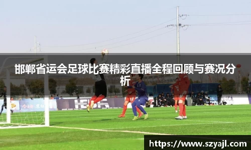 邯郸省运会足球比赛精彩直播全程回顾与赛况分析