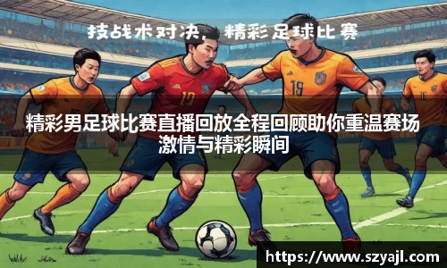 精彩男足球比赛直播回放全程回顾助你重温赛场激情与精彩瞬间