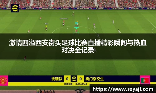 激情四溢西安街头足球比赛直播精彩瞬间与热血对决全记录