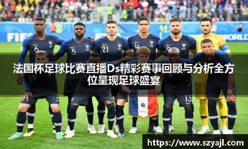 法国杯足球比赛直播Ds精彩赛事回顾与分析全方位呈现足球盛宴