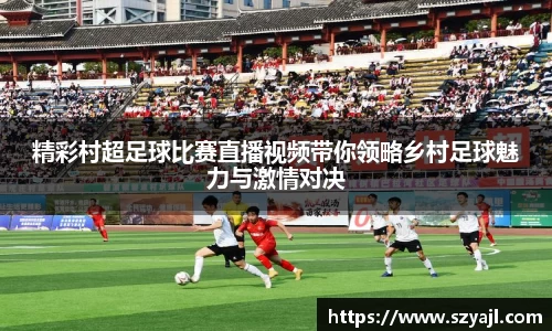 精彩村超足球比赛直播视频带你领略乡村足球魅力与激情对决