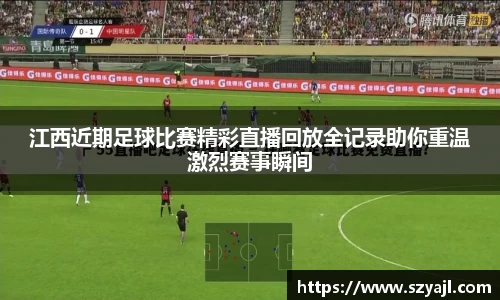 江西近期足球比赛精彩直播回放全记录助你重温激烈赛事瞬间
