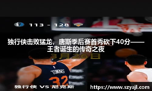 独行侠击败猛龙,唐斯季后赛首秀砍下40分——王者诞生的传奇之夜