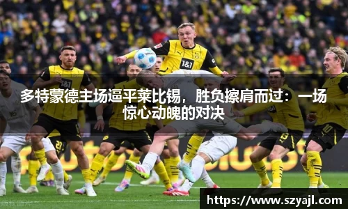 多特蒙德主场逼平莱比锡,胜负擦肩而过:一场惊心动魄的对决