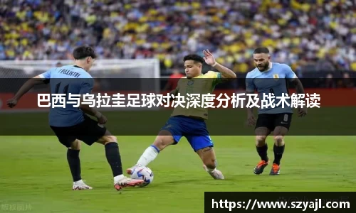 巴西与乌拉圭足球对决深度分析及战术解读